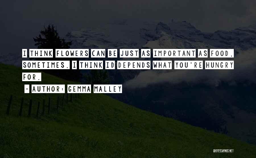 Gemma Malley Quotes: I Think Flowers Can Be Just As Important As Food, Sometimes. I Think Id Depends What You're Hungry For.