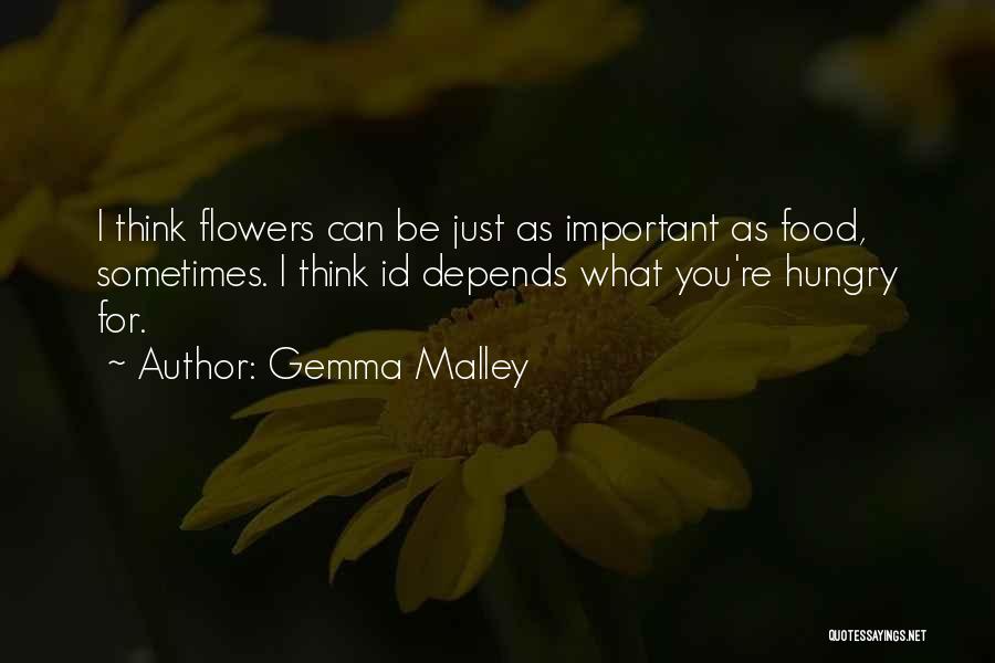 Gemma Malley Quotes: I Think Flowers Can Be Just As Important As Food, Sometimes. I Think Id Depends What You're Hungry For.