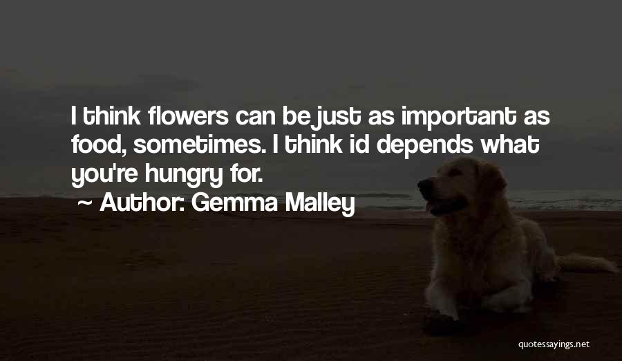 Gemma Malley Quotes: I Think Flowers Can Be Just As Important As Food, Sometimes. I Think Id Depends What You're Hungry For.