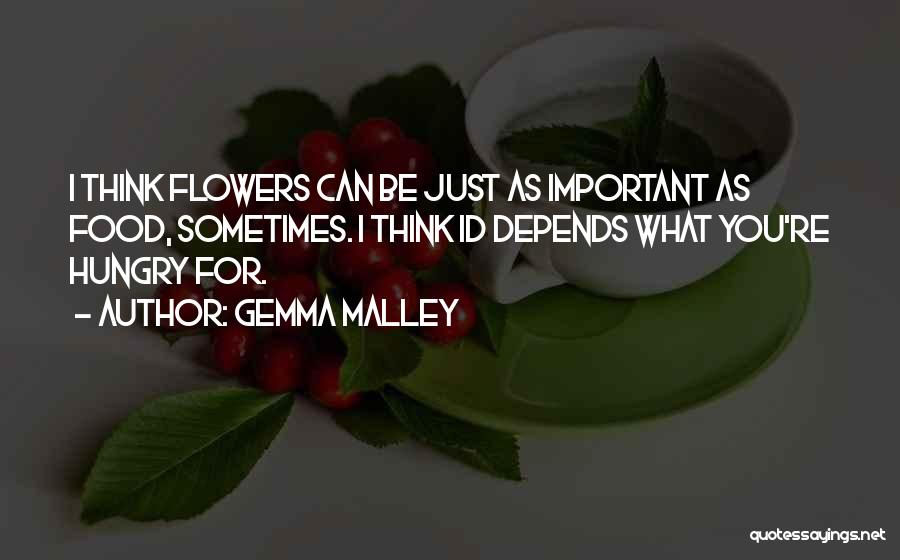 Gemma Malley Quotes: I Think Flowers Can Be Just As Important As Food, Sometimes. I Think Id Depends What You're Hungry For.