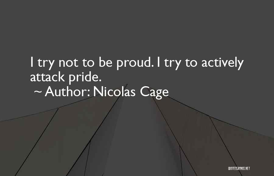 Nicolas Cage Quotes: I Try Not To Be Proud. I Try To Actively Attack Pride.