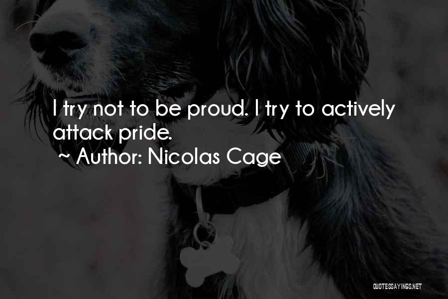 Nicolas Cage Quotes: I Try Not To Be Proud. I Try To Actively Attack Pride.