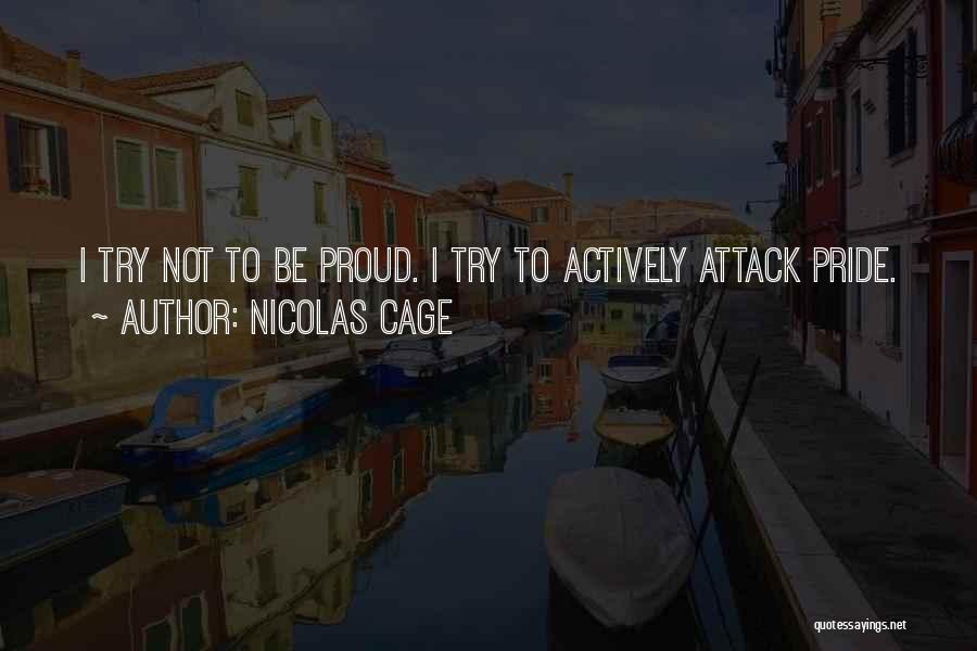 Nicolas Cage Quotes: I Try Not To Be Proud. I Try To Actively Attack Pride.