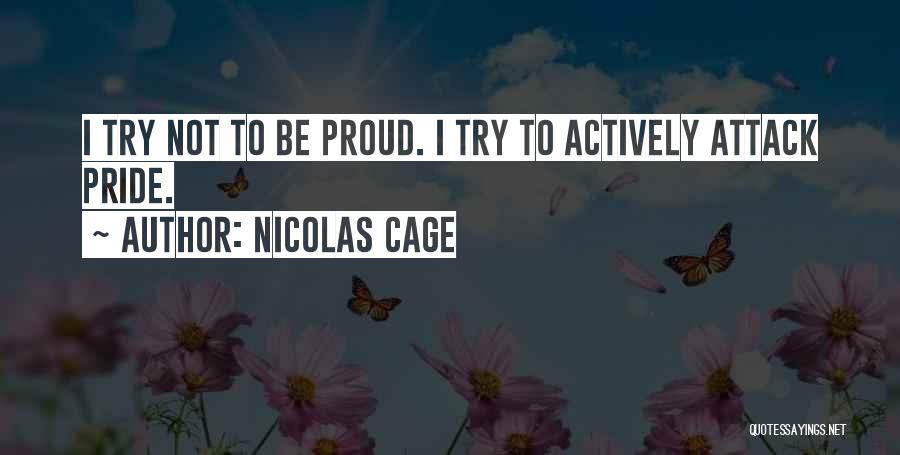 Nicolas Cage Quotes: I Try Not To Be Proud. I Try To Actively Attack Pride.