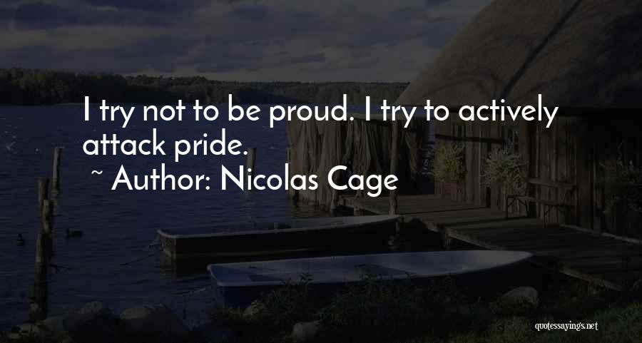 Nicolas Cage Quotes: I Try Not To Be Proud. I Try To Actively Attack Pride.