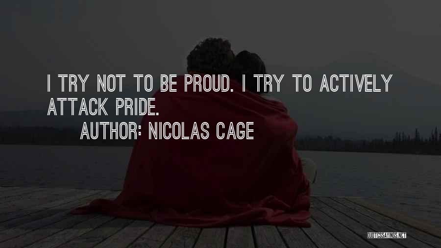 Nicolas Cage Quotes: I Try Not To Be Proud. I Try To Actively Attack Pride.