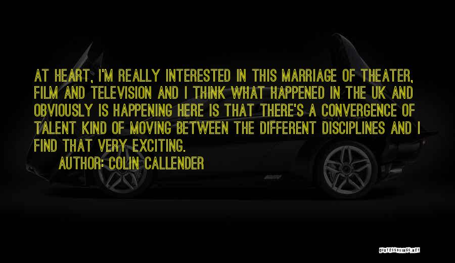 Colin Callender Quotes: At Heart, I'm Really Interested In This Marriage Of Theater, Film And Television And I Think What Happened In The