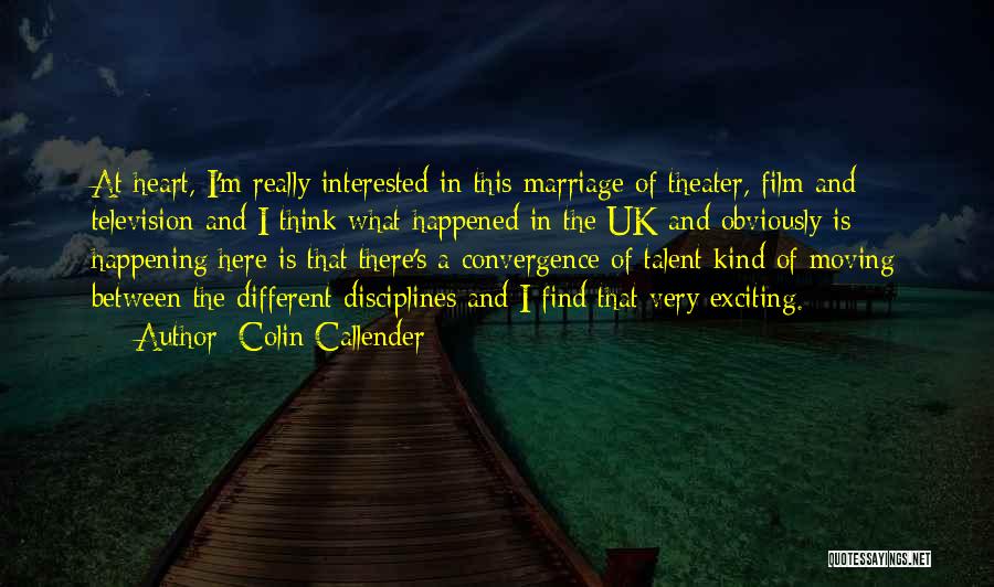 Colin Callender Quotes: At Heart, I'm Really Interested In This Marriage Of Theater, Film And Television And I Think What Happened In The