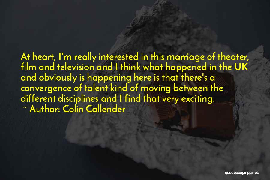 Colin Callender Quotes: At Heart, I'm Really Interested In This Marriage Of Theater, Film And Television And I Think What Happened In The