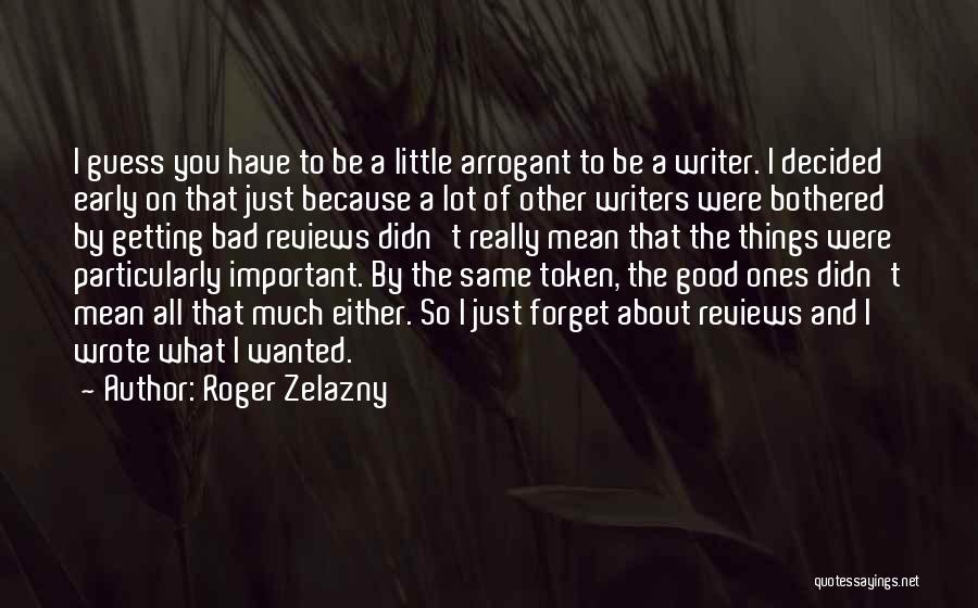 Roger Zelazny Quotes: I Guess You Have To Be A Little Arrogant To Be A Writer. I Decided Early On That Just Because