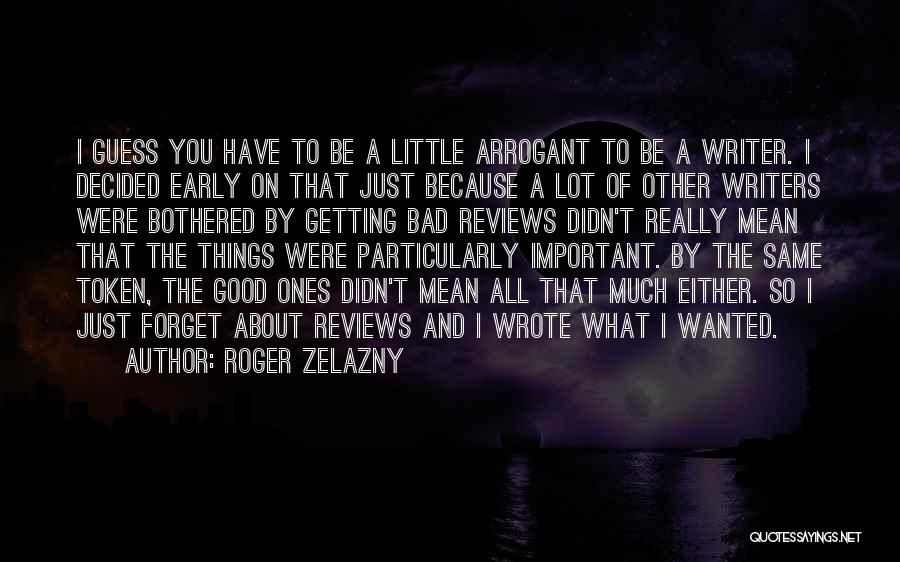 Roger Zelazny Quotes: I Guess You Have To Be A Little Arrogant To Be A Writer. I Decided Early On That Just Because