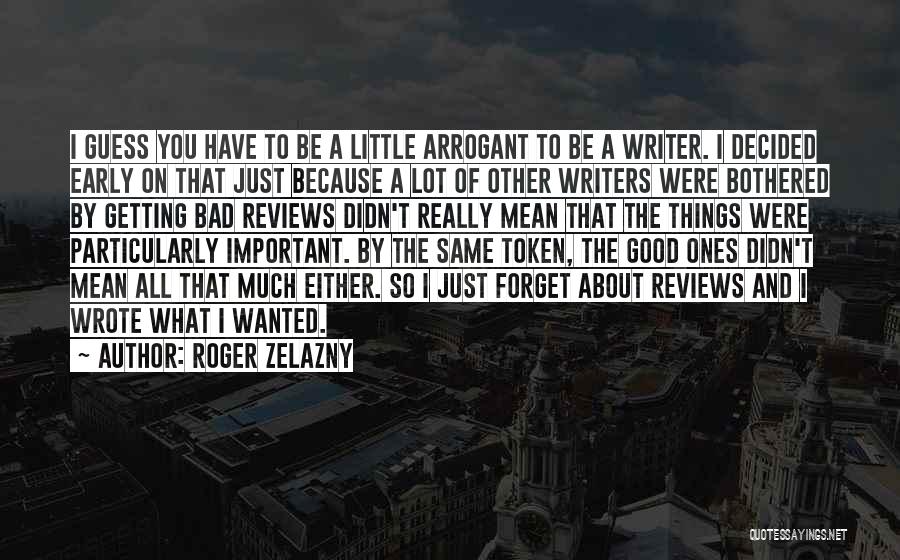 Roger Zelazny Quotes: I Guess You Have To Be A Little Arrogant To Be A Writer. I Decided Early On That Just Because