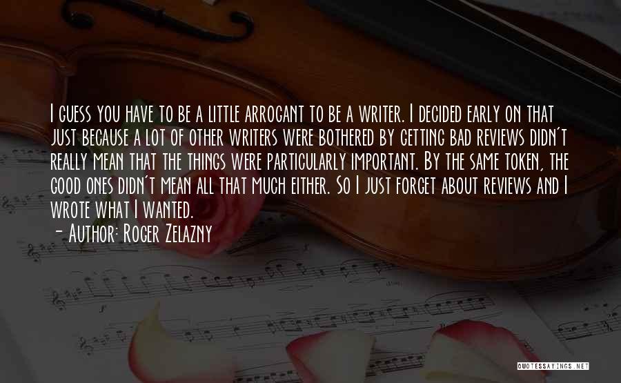 Roger Zelazny Quotes: I Guess You Have To Be A Little Arrogant To Be A Writer. I Decided Early On That Just Because