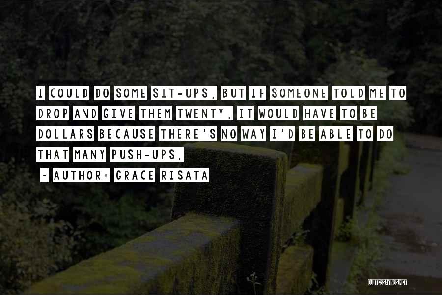 Grace Risata Quotes: I Could Do Some Sit-ups, But If Someone Told Me To Drop And Give Them Twenty, It Would Have To