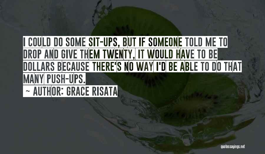 Grace Risata Quotes: I Could Do Some Sit-ups, But If Someone Told Me To Drop And Give Them Twenty, It Would Have To