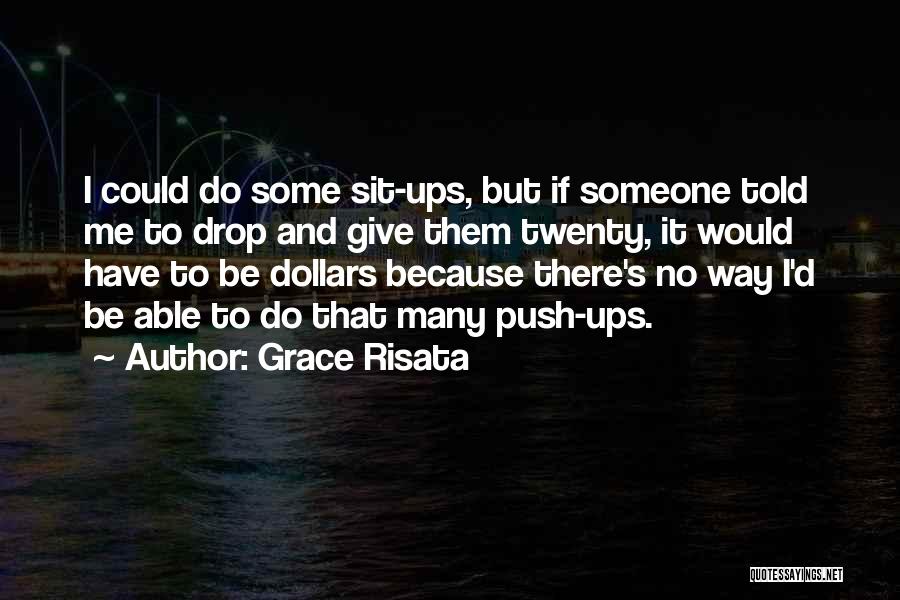 Grace Risata Quotes: I Could Do Some Sit-ups, But If Someone Told Me To Drop And Give Them Twenty, It Would Have To