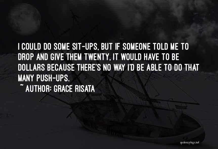 Grace Risata Quotes: I Could Do Some Sit-ups, But If Someone Told Me To Drop And Give Them Twenty, It Would Have To