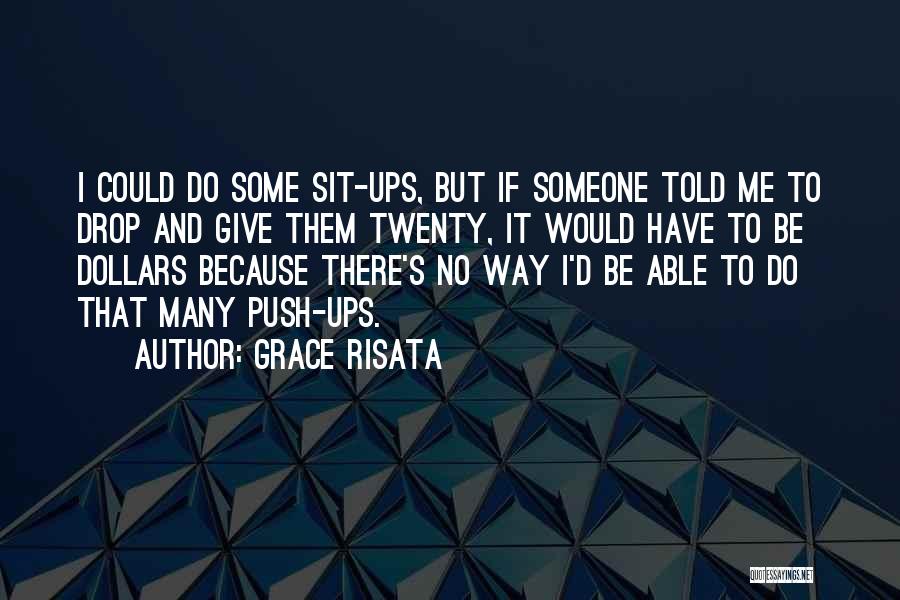 Grace Risata Quotes: I Could Do Some Sit-ups, But If Someone Told Me To Drop And Give Them Twenty, It Would Have To