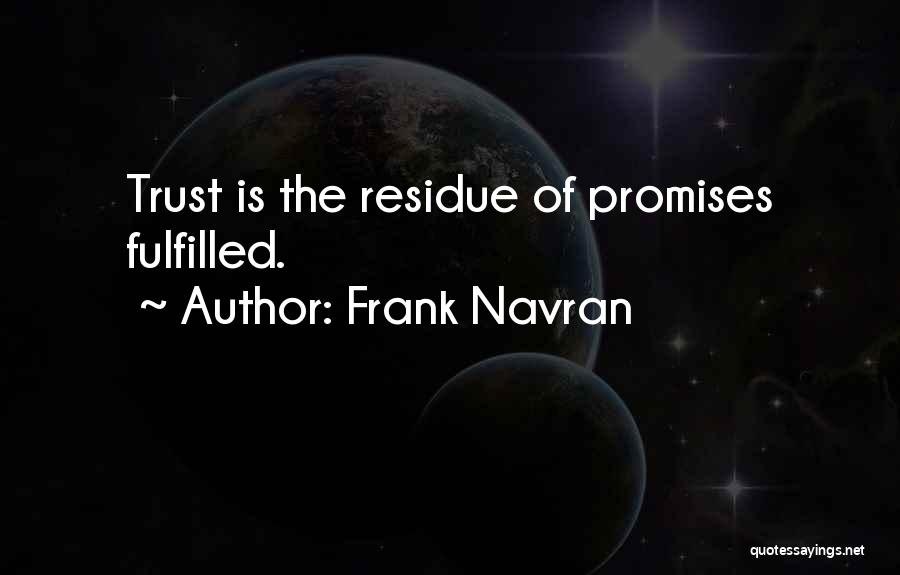 Frank Navran Quotes: Trust Is The Residue Of Promises Fulfilled.