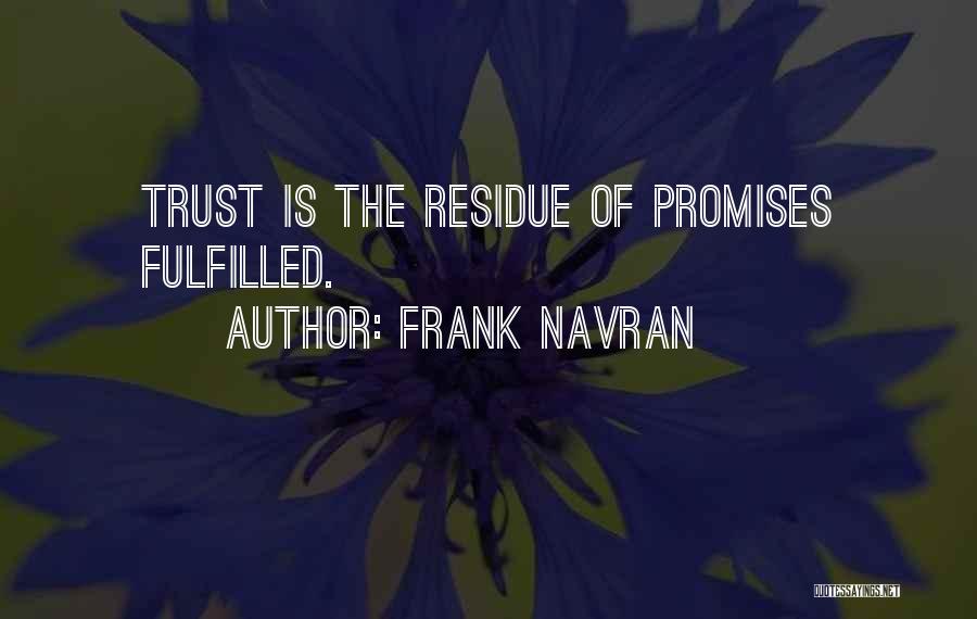 Frank Navran Quotes: Trust Is The Residue Of Promises Fulfilled.