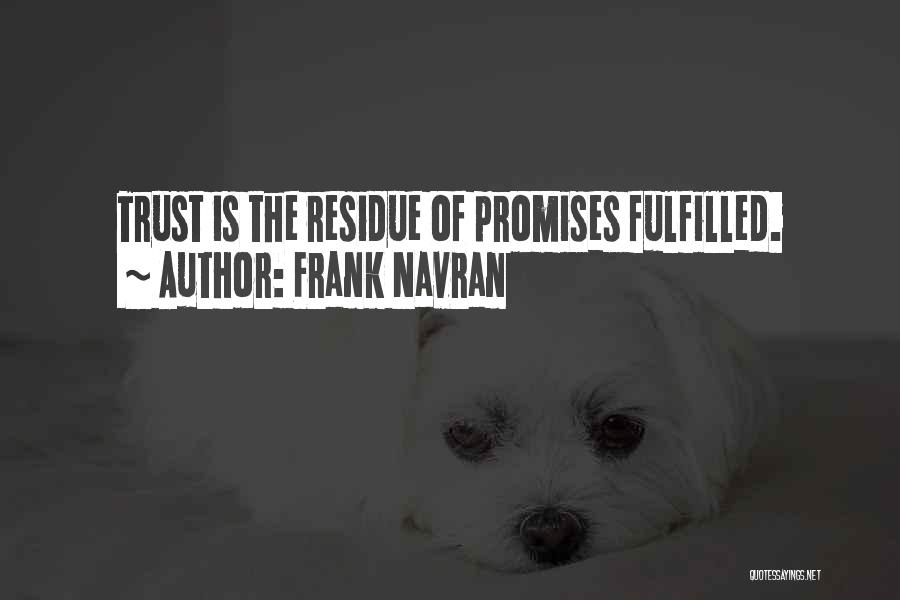 Frank Navran Quotes: Trust Is The Residue Of Promises Fulfilled.