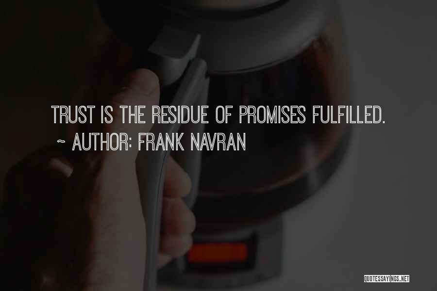Frank Navran Quotes: Trust Is The Residue Of Promises Fulfilled.