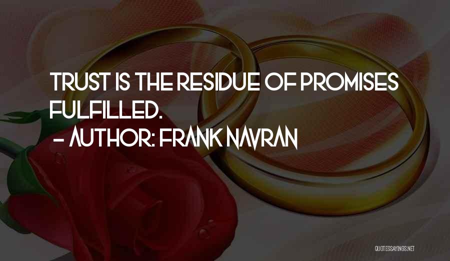 Frank Navran Quotes: Trust Is The Residue Of Promises Fulfilled.