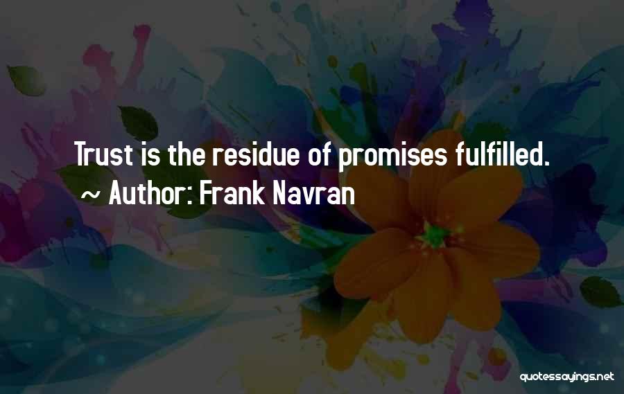 Frank Navran Quotes: Trust Is The Residue Of Promises Fulfilled.