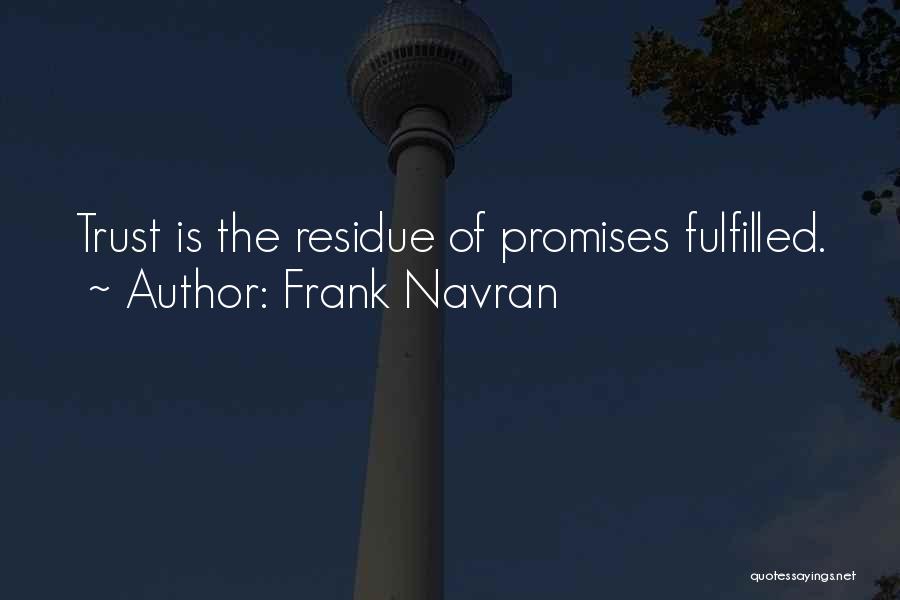 Frank Navran Quotes: Trust Is The Residue Of Promises Fulfilled.