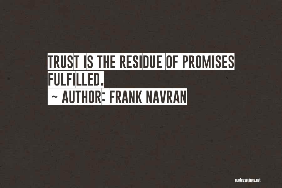 Frank Navran Quotes: Trust Is The Residue Of Promises Fulfilled.