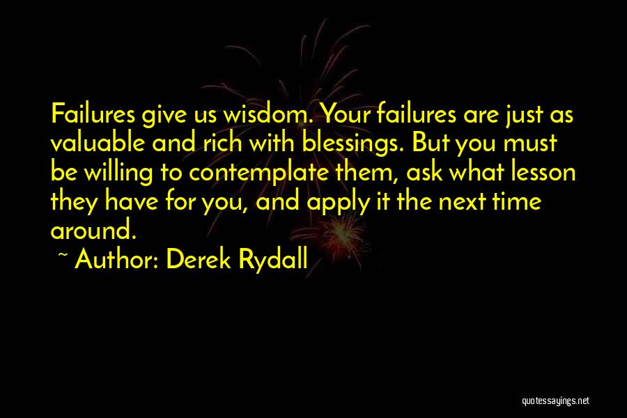 Derek Rydall Quotes: Failures Give Us Wisdom. Your Failures Are Just As Valuable And Rich With Blessings. But You Must Be Willing To