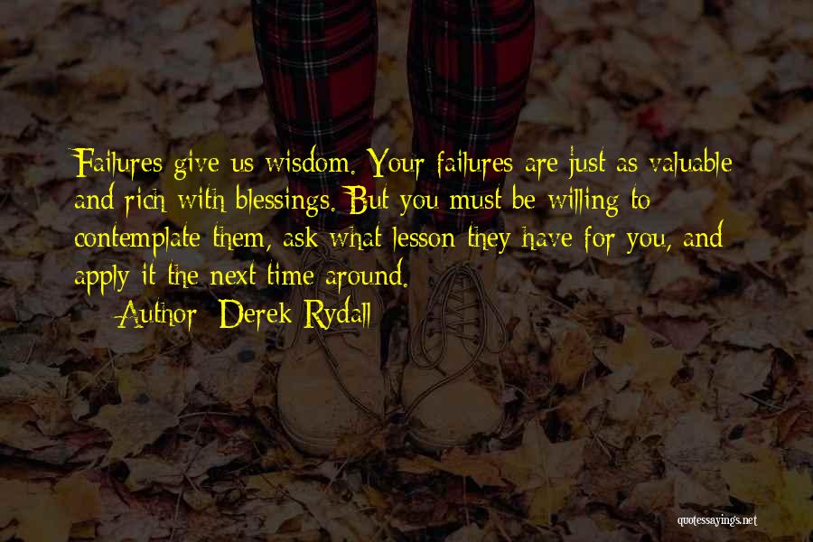 Derek Rydall Quotes: Failures Give Us Wisdom. Your Failures Are Just As Valuable And Rich With Blessings. But You Must Be Willing To