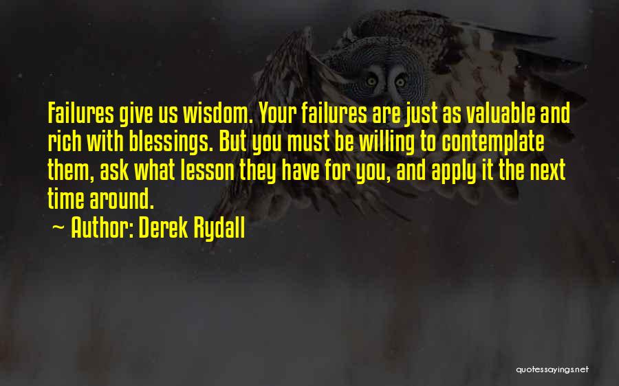 Derek Rydall Quotes: Failures Give Us Wisdom. Your Failures Are Just As Valuable And Rich With Blessings. But You Must Be Willing To