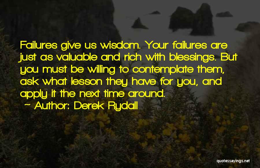 Derek Rydall Quotes: Failures Give Us Wisdom. Your Failures Are Just As Valuable And Rich With Blessings. But You Must Be Willing To