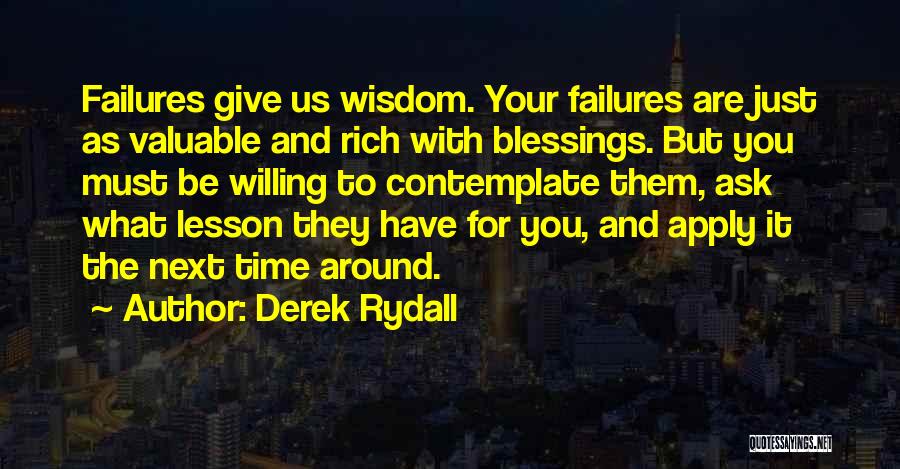 Derek Rydall Quotes: Failures Give Us Wisdom. Your Failures Are Just As Valuable And Rich With Blessings. But You Must Be Willing To