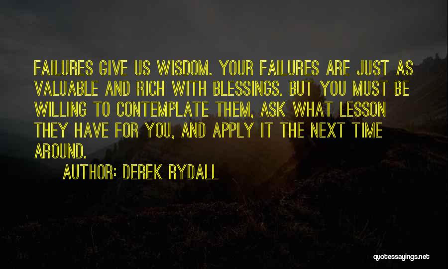 Derek Rydall Quotes: Failures Give Us Wisdom. Your Failures Are Just As Valuable And Rich With Blessings. But You Must Be Willing To