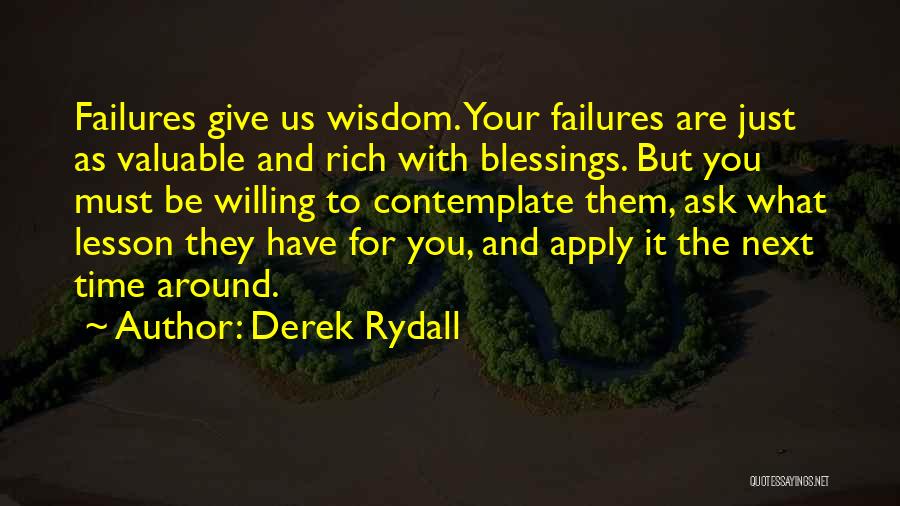 Derek Rydall Quotes: Failures Give Us Wisdom. Your Failures Are Just As Valuable And Rich With Blessings. But You Must Be Willing To