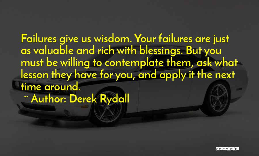 Derek Rydall Quotes: Failures Give Us Wisdom. Your Failures Are Just As Valuable And Rich With Blessings. But You Must Be Willing To