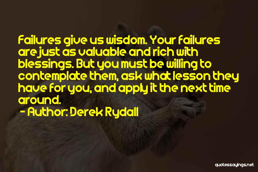 Derek Rydall Quotes: Failures Give Us Wisdom. Your Failures Are Just As Valuable And Rich With Blessings. But You Must Be Willing To
