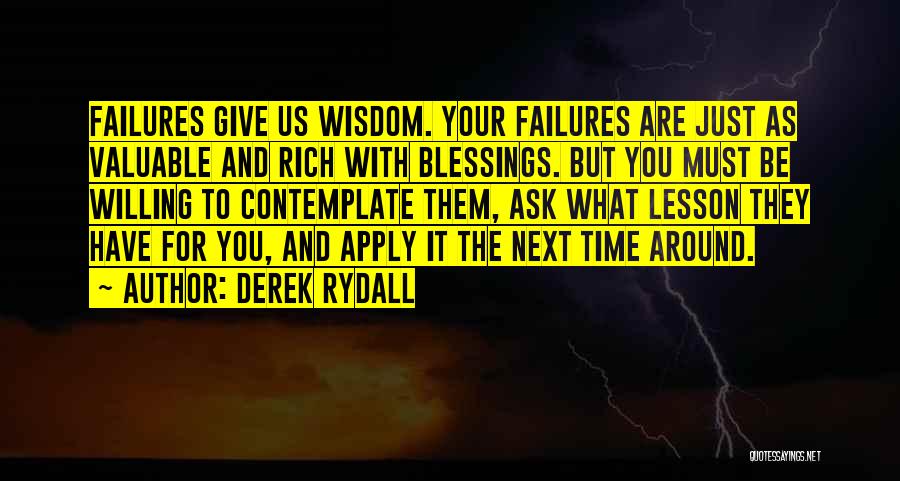 Derek Rydall Quotes: Failures Give Us Wisdom. Your Failures Are Just As Valuable And Rich With Blessings. But You Must Be Willing To