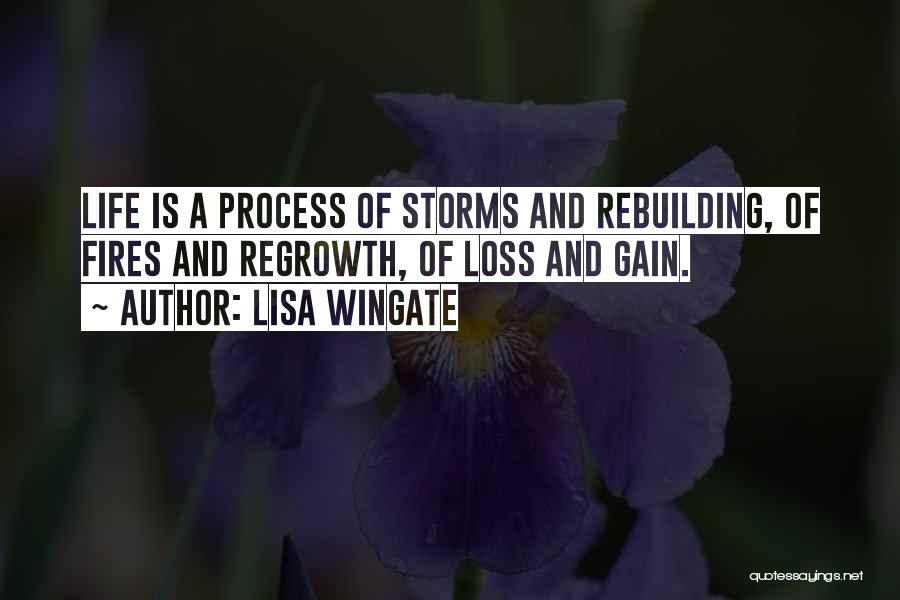 Lisa Wingate Quotes: Life Is A Process Of Storms And Rebuilding, Of Fires And Regrowth, Of Loss And Gain.