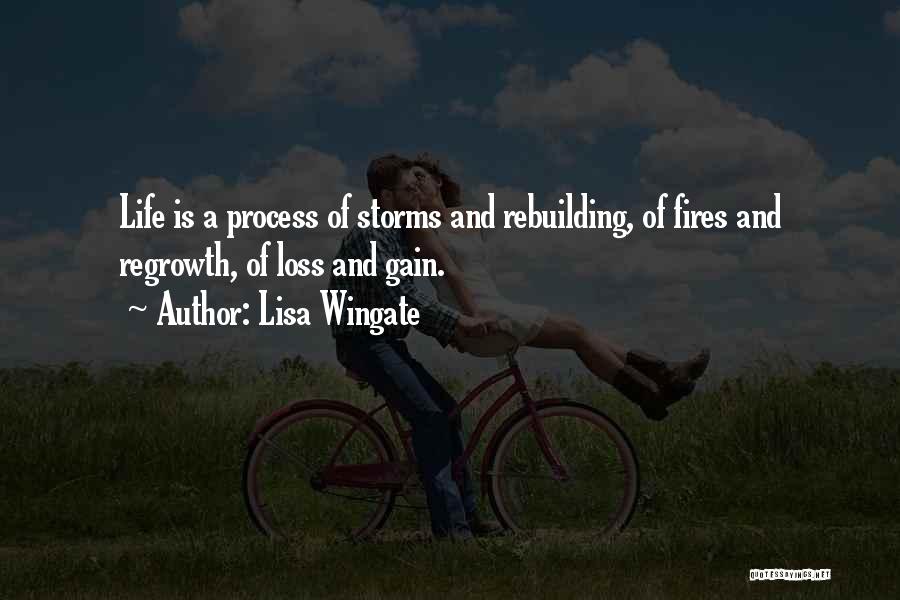 Lisa Wingate Quotes: Life Is A Process Of Storms And Rebuilding, Of Fires And Regrowth, Of Loss And Gain.