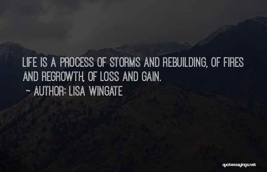 Lisa Wingate Quotes: Life Is A Process Of Storms And Rebuilding, Of Fires And Regrowth, Of Loss And Gain.