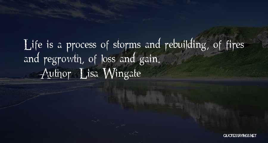 Lisa Wingate Quotes: Life Is A Process Of Storms And Rebuilding, Of Fires And Regrowth, Of Loss And Gain.