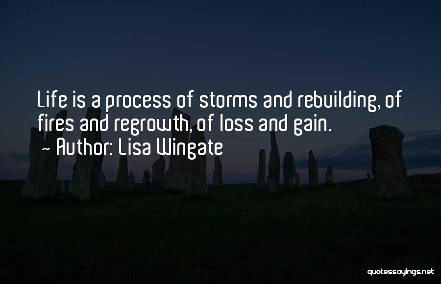 Lisa Wingate Quotes: Life Is A Process Of Storms And Rebuilding, Of Fires And Regrowth, Of Loss And Gain.