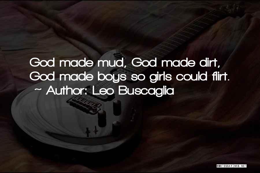 Leo Buscaglia Quotes: God Made Mud, God Made Dirt, God Made Boys So Girls Could Flirt.