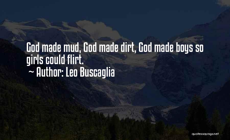 Leo Buscaglia Quotes: God Made Mud, God Made Dirt, God Made Boys So Girls Could Flirt.