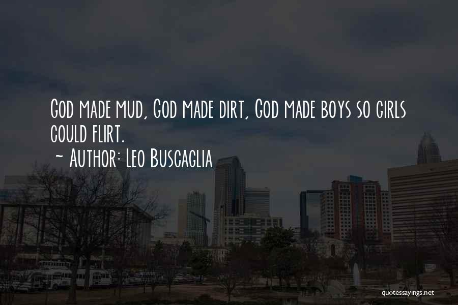 Leo Buscaglia Quotes: God Made Mud, God Made Dirt, God Made Boys So Girls Could Flirt.