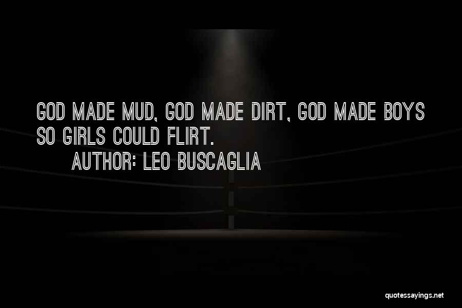 Leo Buscaglia Quotes: God Made Mud, God Made Dirt, God Made Boys So Girls Could Flirt.