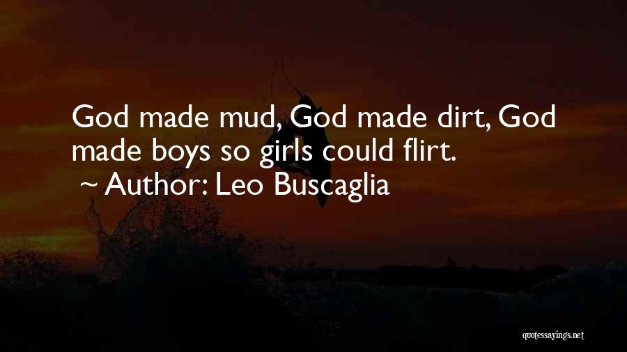 Leo Buscaglia Quotes: God Made Mud, God Made Dirt, God Made Boys So Girls Could Flirt.